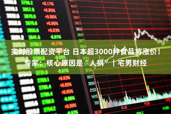 实时股票配资平台 日本超3000种食品将涨价！专家：核心原因是“人祸”｜宅男财经