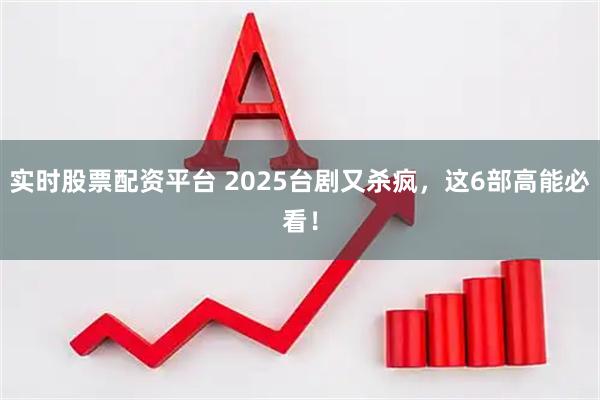 实时股票配资平台 2025台剧又杀疯，这6部高能必看！