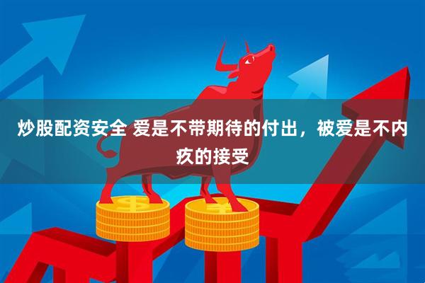 炒股配资安全 爱是不带期待的付出，被爱是不内疚的接受