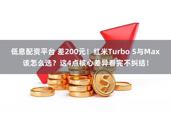 低息配资平台 差200元！红米Turbo 5与Max该怎么选？这4点核心差异看完不纠结！