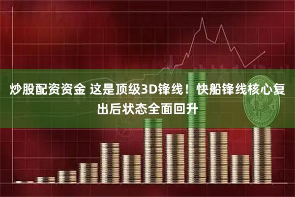 炒股配资资金 这是顶级3D锋线！快船锋线核心复出后状态全面回升