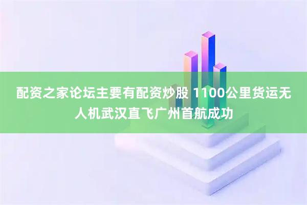 配资之家论坛主要有配资炒股 1100公里货运无人机武汉直飞广州首航成功