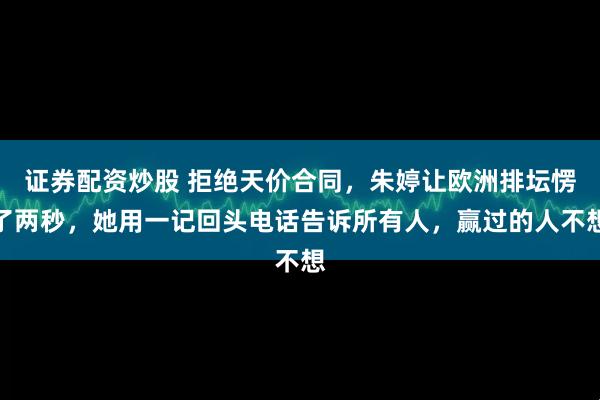 证券配资炒股 拒绝天价合同，朱婷让欧洲排坛愣了两秒，她用一记回头电话告诉所有人，赢过的人不想